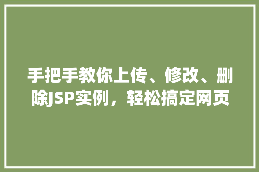 手把手教你上传、修改、删除JSP实例,轻松搞定网页动态交互