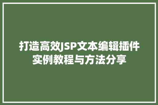 打造高效JSP文本编辑插件实例教程与方法分享 第1张 打造高效JSP文本编辑插件实例教程与方法分享 第1张