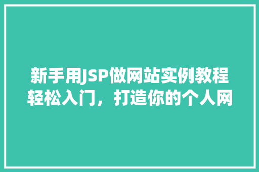 新手用JSP做网站实例教程轻松入门,打造你的个人网站