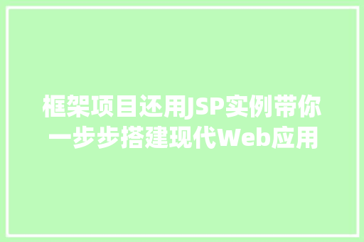 框架项目还用JSP实例带你一步步搭建现代Web应用 第1张 框架项目还用JSP实例带你一步步搭建现代Web应用 第1张
