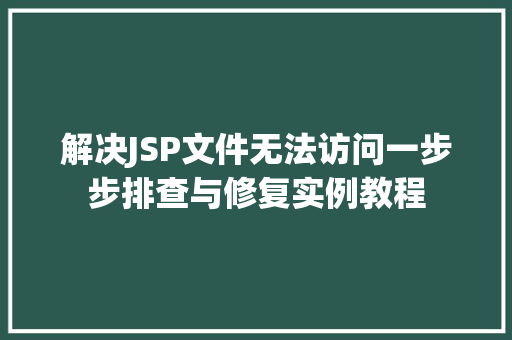 解决JSP文件无法访问一步步排查与修复实例教程 第1张 解决JSP文件无法访问一步步排查与修复实例教程 第1张