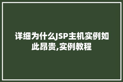 详细为什么JSP主机实例如此昂贵,实例教程 第1张 详细为什么JSP主机实例如此昂贵,实例教程 第1张