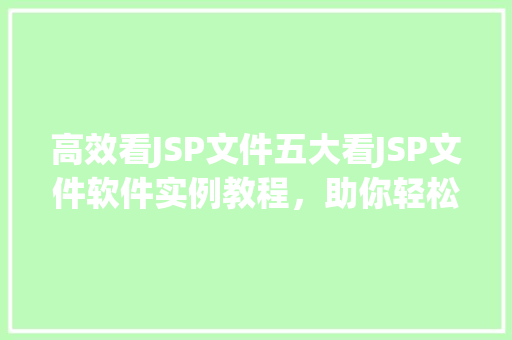高效看JSP文件五大看JSP文件软件实例教程，助你轻松入门