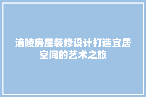 涪陵房屋装修设计打造宜居空间的艺术之旅