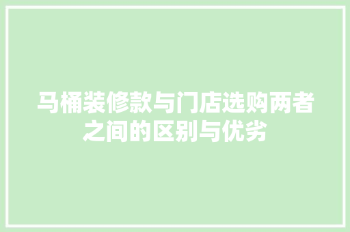 马桶装修款与门店选购两者之间的区别与优劣