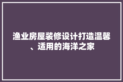 渔业房屋装修设计打造温馨、适用的海洋之家