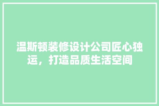 温斯顿装修设计公司匠心独运，打造品质生活空间