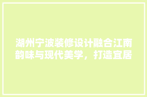 湖州宁波装修设计融合江南韵味与现代美学，打造宜居空间