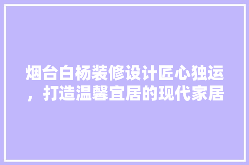 烟台白杨装修设计匠心独运，打造温馨宜居的现代家居