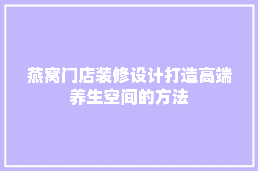 燕窝门店装修设计打造高端养生空间的方法