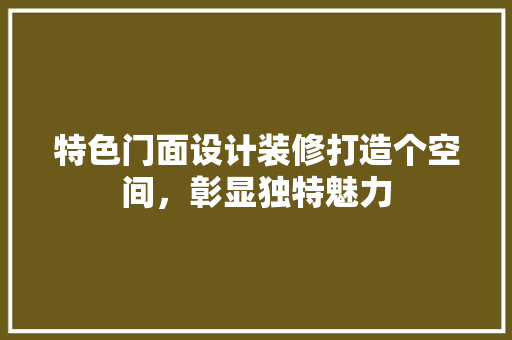 特色门面设计装修打造个空间，彰显独特魅力