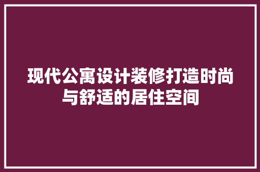现代公寓设计装修打造时尚与舒适的居住空间