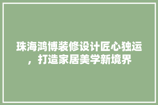 珠海鸿博装修设计匠心独运，打造家居美学新境界