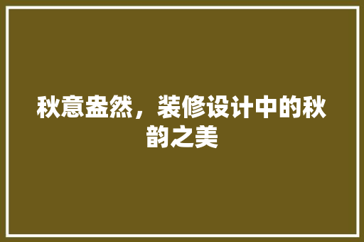 秋意盎然，装修设计中的秋韵之美