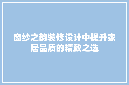 窗纱之韵装修设计中提升家居品质的精致之选