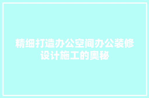 精细打造办公空间办公装修设计施工的奥秘