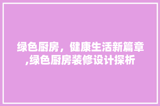 绿色厨房，健康生活新篇章,绿色厨房装修设计探析