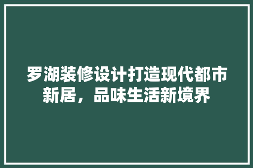 罗湖装修设计打造现代都市新居，品味生活新境界