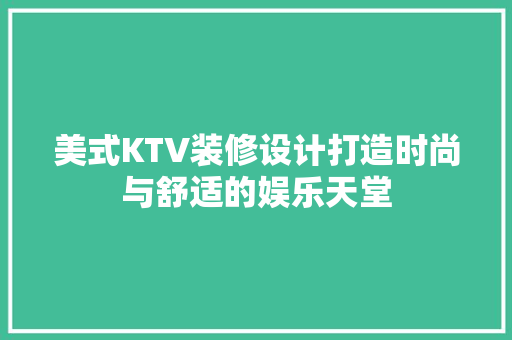 美式KTV装修设计打造时尚与舒适的娱乐天堂