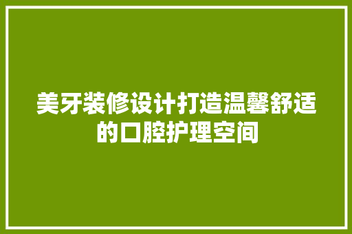 美牙装修设计打造温馨舒适的口腔护理空间