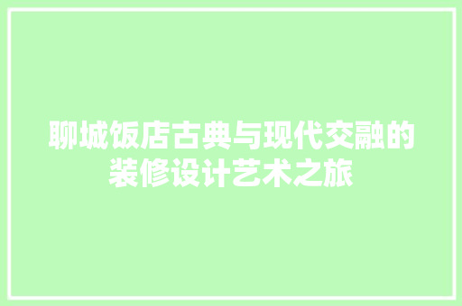 聊城饭店古典与现代交融的装修设计艺术之旅