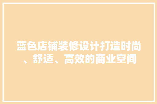 蓝色店铺装修设计打造时尚、舒适、高效的商业空间
