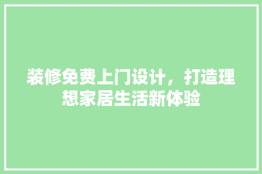 装修免费上门设计，打造理想家居生活新体验