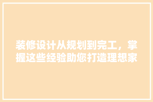 装修设计从规划到完工，掌握这些经验助您打造理想家园  第1张