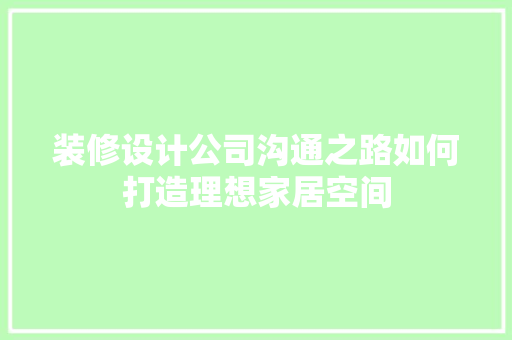 装修设计公司沟通之路如何打造理想家居空间  第1张
