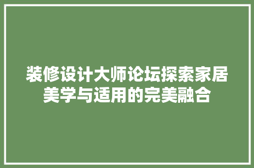 装修设计大师论坛探索家居美学与适用的完美融合