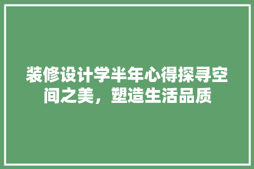 装修设计学半年心得探寻空间之美，塑造生活品质