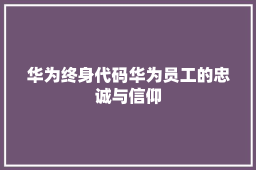 华为终身代码华为员工的忠诚与信仰 第1张 华为终身代码华为员工的忠诚与信仰 第1张