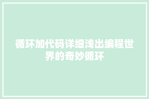 循环加代码详细浅出编程世界的奇妙循环 第1张 循环加代码详细浅出编程世界的奇妙循环 第1张