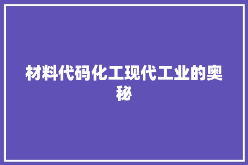 材料代码化工现代工业的奥秘 第1张 材料代码化工现代工业的奥秘 第1张