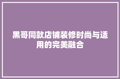 黑哥同款店铺装修时尚与适用的完美融合