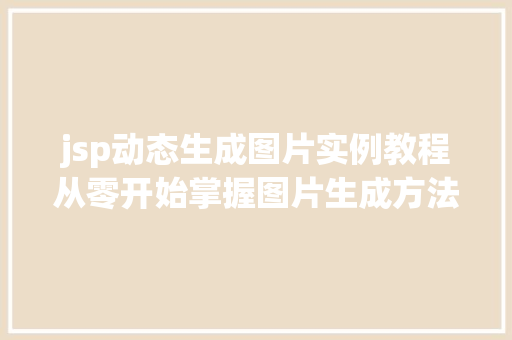 jsp动态生成图片实例教程从零开始掌握图片生成方法 第1张 jsp动态生成图片实例教程从零开始掌握图片生成方法 第1张