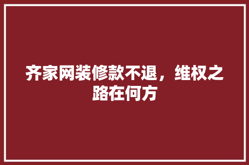 齐家网装修款不退，维权之路在何方