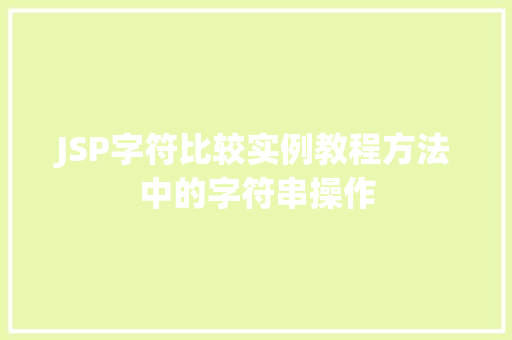 JSP字符比较实例教程方法中的字符串操作