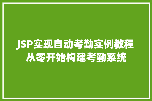 JSP实现自动考勤实例教程从零开始构建考勤系统 第1张 JSP实现自动考勤实例教程从零开始构建考勤系统 第1张
