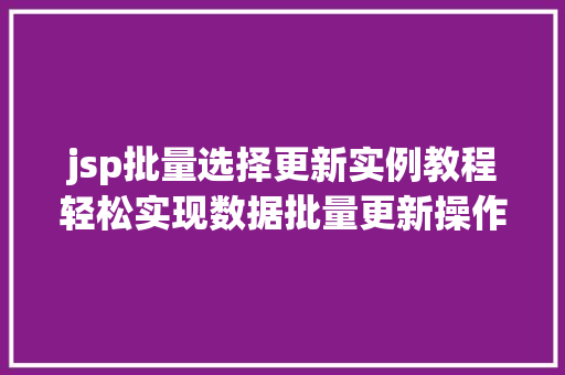 jsp批量选择更新实例教程轻松实现数据批量更新操作 第1张 jsp批量选择更新实例教程轻松实现数据批量更新操作 第1张