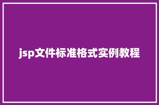 jsp文件标准格式实例教程 第1张 jsp文件标准格式实例教程 第1张