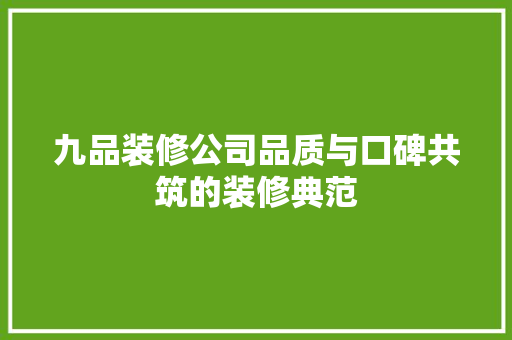 九品装修公司品质与口碑共筑的装修典范