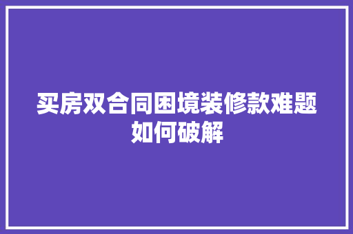 买房双合同困境装修款难题如何破解