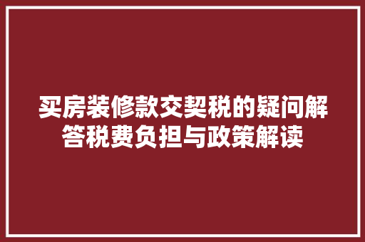 买房装修款交契税的疑问解答税费负担与政策解读