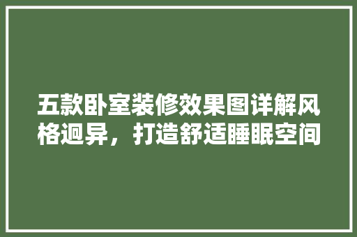 五款卧室装修效果图详解风格迥异，打造舒适睡眠空间
