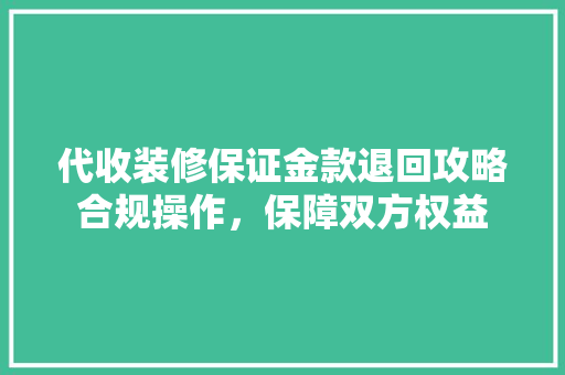 代收装修保证金款退回攻略合规操作，保障双方权益