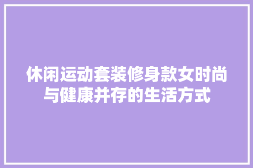 休闲运动套装修身款女时尚与健康并存的生活方式