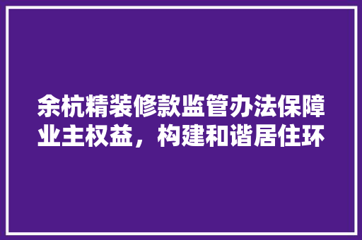 余杭精装修款监管办法保障业主权益，构建和谐居住环境