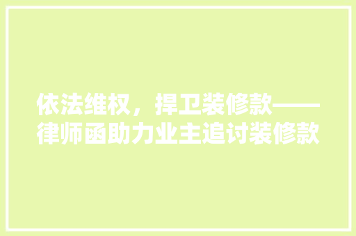 依法维权，捍卫装修款——律师函助力业主追讨装修款