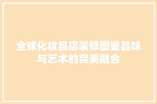 全球化妆品店装修图鉴品味与艺术的完美融合